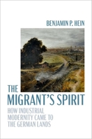 The Migrant's Spirit: How Industrial Modernity Came to the German Lands 0197831028 Book Cover