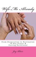 Wife Me Already From Desperation to Destination: 10 Day Prayer & Fasting Devotional 1536814490 Book Cover