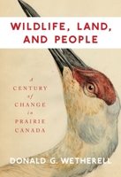 Wildlife, Land, and People: A Century of Change in Prairie Canada 0773547916 Book Cover