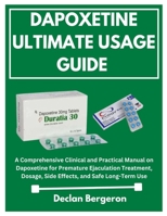 DAPOXETINE ULTIMATE USAGE GUIDE: A Comprehensive Clinical and Practical Manual on Dapoxetine for Premature Ejaculation Treatment, Dosage, Side Effects, and Safe Long-Term Use B0FTZFZMKL Book Cover