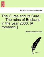The Curse and its Cure ... The ruins of Brisbane in the year 2000. [A romance.] 1241103348 Book Cover