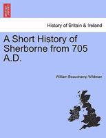 A Short History of Sherborne: From 705 A. D. 1241306745 Book Cover