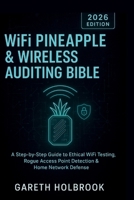WiFi Pineapple & Wireless Auditing Bible (2026 Edition): A Step-by-Step Guide to Ethical WiFi Testing, Rogue Access Point Detection & Home Network Defense B0G6488753 Book Cover