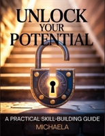 UNLOCK YOUR POTENTIAL: A Step-by-Step Guide to Building Essential Skills for Personal and Professional Growth B0FH1RX3MV Book Cover