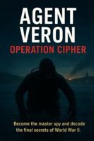 agent veron operation cipher: BECOME THE MASTER SPY AND DECODE THE FINAL SECRETS OF WORLDS WAR ll. (AGENT VERON : THE WAR TRILOGY every case a key. every key a battle. every battle a victory) B0FXWN3G4N Book Cover