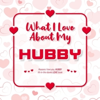What I Love About My Hubby: Reasons I love you, HUBBY - Fill in the blanks LOVE book (white red hearts) 1710276126 Book Cover