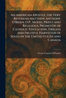 An American Apostle, the Very Reverend Matthew Anthony O'Brien, O.P., Model Priest and Religious, Promoter of Catholic Education, Tireless and ... of Souls in the United States and Canada 1025270142 Book Cover