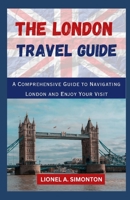 The London Travel Guide: A Comprehensive Guide To Navigating London and Enjoy Your Visit B0C1J1XK75 Book Cover