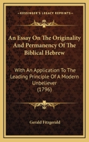 An Essay On The Originality And Permanency Of The Biblical Hebrew: With An Application To The Leading Principle Of A Modern Unbeliever 1166460134 Book Cover