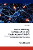 Critical Thinking, Metacognition, and Epistemological Beliefs: How personal beliefs and thinking about one's own thinking enhances higher order thinking 3838359011 Book Cover