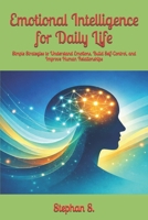 Emotional Intelligence for Daily Life: Simple Strategies to Understand Emotions, Build Self-Control, and Improve Human Relationships B0GJPPM9S1 Book Cover