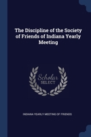 Discipline Of The Society Of Friends, Of Indiana Yearly Meeting 1172817553 Book Cover