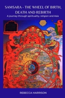 Samsara - the Wheel of Birth, Death and Rebirth: A journey through spirituality, religion and Asia 0648706605 Book Cover