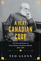 A Very Canadian Coup: The Rise and Demise of Prime Minister Mackenzie Bowell, 1894–96 1459750187 Book Cover
