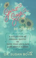 Spirit Says ... Be Inspired: A Collection of Original Quotes to Guide Your Life's Path with Gentle Wisdom 1945262001 Book Cover