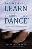 And We Shall Learn through the Dance: Liturgical Dance as Religious Education 1532619499 Book Cover