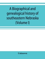 A Biographical and Genealogical History of Southeastern Nebraska; Volume 1 9353920108 Book Cover