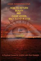 How to Return Beauty and Clear Vision Back to Your Eyes: A Practical Course for Anyone with Poor Eyesight 1523431210 Book Cover