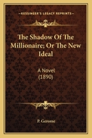 The Shadow Of The Millionaire; Or The New Ideal: A Novel 0548577293 Book Cover