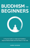 Buddhism for Beginners: A Practical Guide to Understanding Buddhism, Developing Inner Peace and Finding Happiness 1914909437 Book Cover
