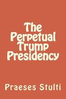 The Perpetual Trump Presidency 1542904439 Book Cover