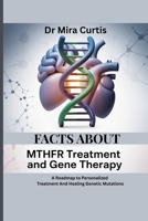 FACTS ABOUT MTHFR TREATMENT AND GENE THERAPY: A Roadmap to Personalized Treatment And Healing Genetic Mutations B0F9YHTMQ3 Book Cover