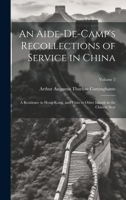 An Aide-De-Camp's Recollections of Service in China: A Residence in Hong-Kong, and Visits to Other Islands in the Chinese Seas; Volume 2 1020277432 Book Cover