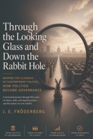 Through the Looking Glass and Down the Rabbit Hole: Mapping the (Il)logics of Contemporary Politics – How Politics Became Governance 9199128209 Book Cover