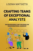 Crafting Teams of Exceptional Analysts: Ten Proven Models and Strategies For Transformational Leadership (Becoming An Expert Analyst) 1037042905 Book Cover