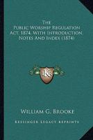 The Public Worship Regulation Act, 1874, With Introduction, Notes And Index 1164007467 Book Cover