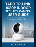 TAPO TP-LINK 1080P INDOOR SECURITY CAMERA USER GUIDE: Unlock Powerful Tools for Safer Spaces and Smarter Control B0FMNQK5CB Book Cover