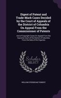 Digest of Patent and Trade-Mark Cases Decided by the Court of Appeals of the District of Columbia on Appeal from the Commissioner of Patents: And of Copyright Cases on Appeal from the Supreme Court of 1357316968 Book Cover
