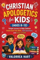 Christian Apologetics for Kids (Ages 8–12): Simple Lessons to Help Children Understand the Bible,Ask Questions,and Grow in Faith 1105102440 Book Cover