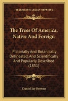 The Trees of America: Native and Foreign, Pictorially and Botanically Delineated, and Scientifically and Popularly Described. Illustrated by Numerous Engravings 1016999216 Book Cover
