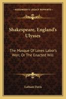 Shakespeare, England's Ulysses: The Masque Of Loves Labor's Won; Or The Enacted Will 1163248177 Book Cover