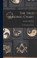 The True Masonic Chart: Or Hieroglyphic Monitor 1015414745 Book Cover