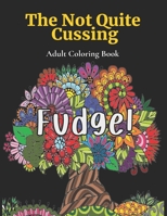 The Not Quite Cussing - Adult Coloring Book: FUDGE!: 35 Frickin' A Fun Phrases For You To Color So You Can Relax And Just Let That Crap Go! B08HGTT5PH Book Cover