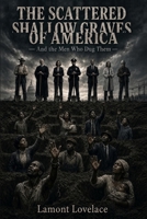 The Scattered Shallow Graves of America: And the Men Who Dug Them B0HBT65BBP Book Cover