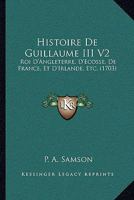 Histoire De Guillaume III V2: Roi D'Angleterre, D'Ecosse, De France, Et D'Irlande, Etc. (1703) 1166065065 Book Cover