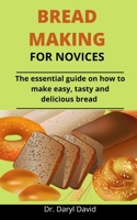 Bread Making For Novices: The Essential Guide On How To Make Easy, Tasty And Delicious Bread B092PG45SS Book Cover