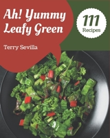 Ah! 111 Yummy Leafy Green Recipes: Unlocking Appetizing Recipes in The Best Yummy Leafy Green Cookbook! B08JVV9XFD Book Cover