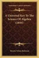 A Universal Key to the Science of Algebra: In Which Some New Modes of Operation Are Introduced Corresponding to the Cancelling System in Numbers 1166447103 Book Cover