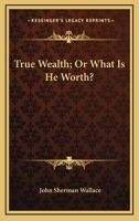 True Wealth: Or, What Is He Worth? 1430495227 Book Cover
