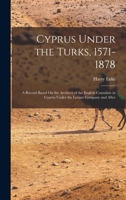 Cyprus Under the Turks, 1571-1878: A Record Based On the Archives of the English Consulate in Cyprus Under the Levant Company and After 1015972667 Book Cover