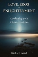 Love, Eros & Enlightenment: Awakening your Divine Feminine 0998177431 Book Cover