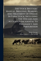 The Stock Breeders' Manual. Breeding, Rearing, and Treatment of Disease in Farm Stock, Including the Diseases and Accidents Incidental to Pregnancy and Parturition 1247449343 Book Cover