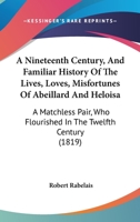 A Nineteenth Century, And Familiar History Of The Lives, Loves, Misfortunes Of Abeillard And Heloisa: A Matchless Pair, Who Flourished In The Twelfth Century 1164541838 Book Cover