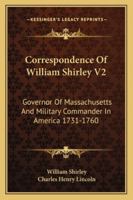 Correspondence Of William Shirley V2: Governor Of Massachusetts And Military Commander In America 1731-1760 1163310239 Book Cover