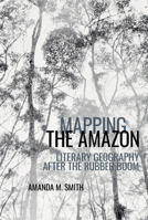 Mapping the Amazon: Literary Geography after the Rubber Boom (American Tropics Towards a Literary Geography LUP) 1802075348 Book Cover