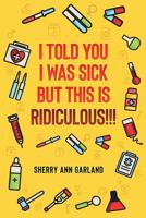 I Told You I Was Sick But This Is Ridiculous!!! 1722160691 Book Cover